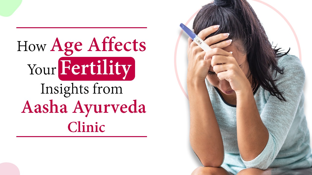 How Age Affects Your Fertility – Insights from Aasha Ayurveda Clinic