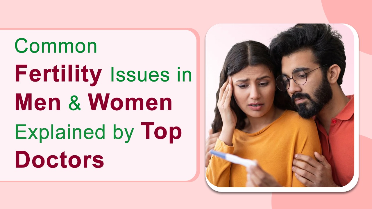 Common Fertility Issues in Men & Women Explained by Top Doctors
