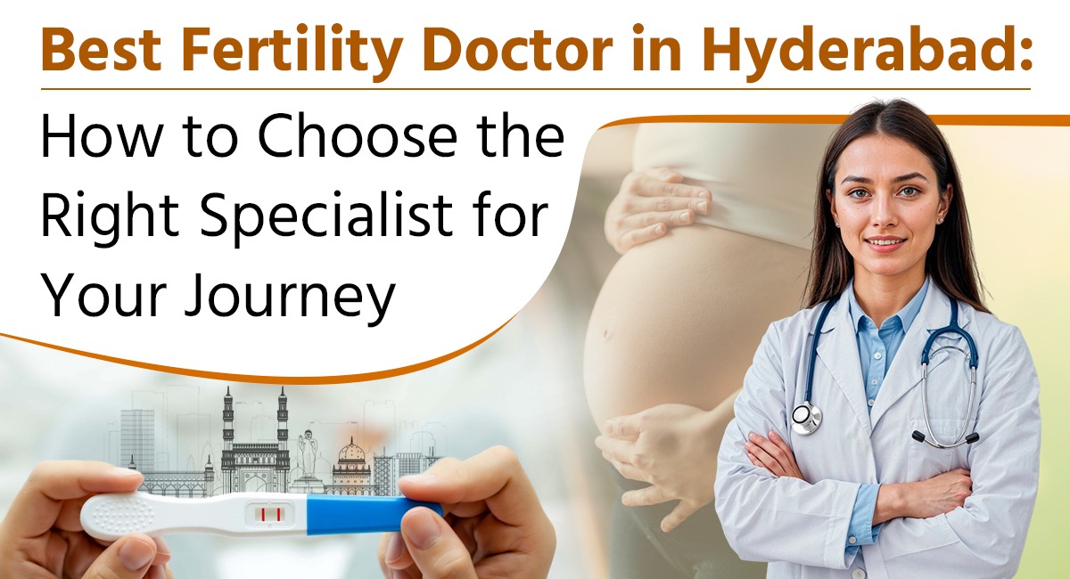 Best Fertility Doctor in Hyderabad: How to Choose the Right Specialist for Your Journey