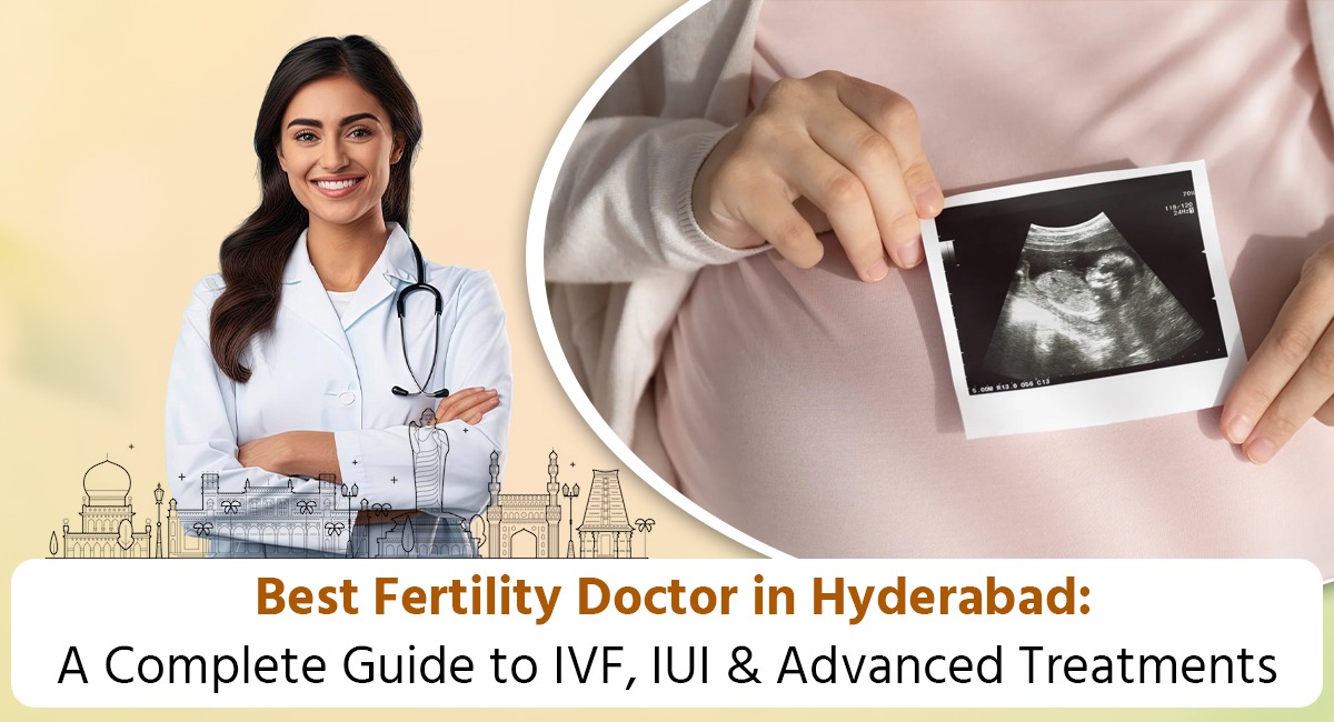 Best Fertility Doctor in Hyderabad: A Complete Guide to IVF, IUI & Advanced Treatments